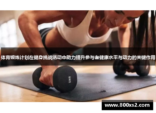 体育锻炼计划在健身挑战活动中助力提升参与者健康水平与动力的关键作用